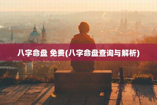 八字命盘 免费(八字命盘查询与解析)