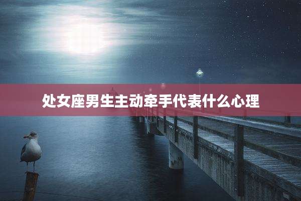 处女座男生主动牵手代表什么心理