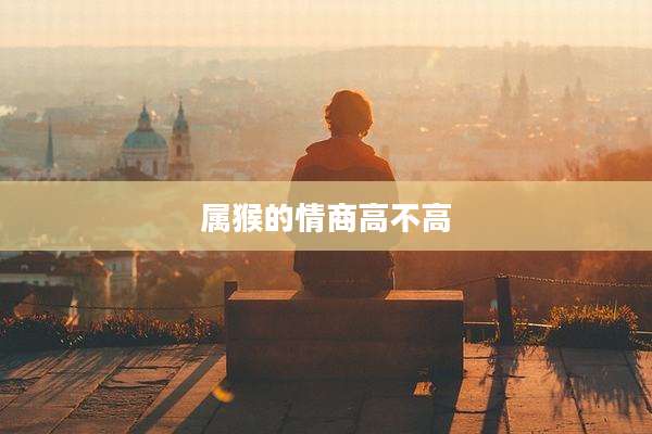 属猴的情商高不高