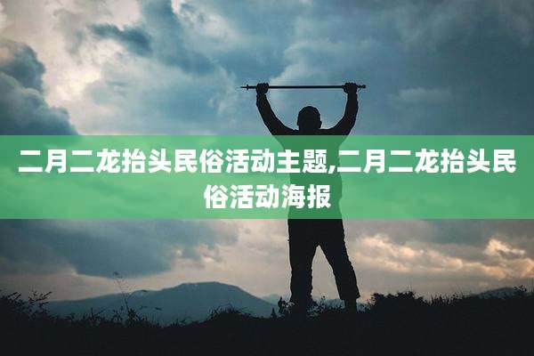 二月二龙抬头民俗活动主题,二月二龙抬头民俗活动海报