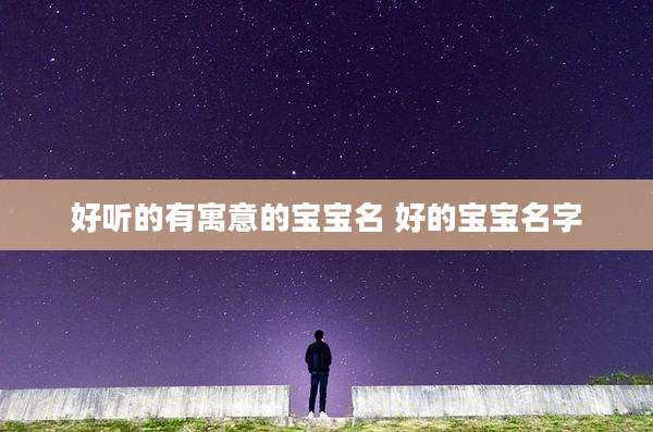 好听的有寓意的宝宝名 好的宝宝名字