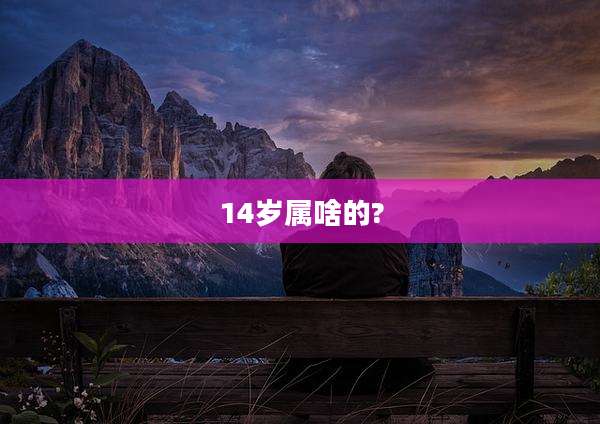 14岁属啥的?