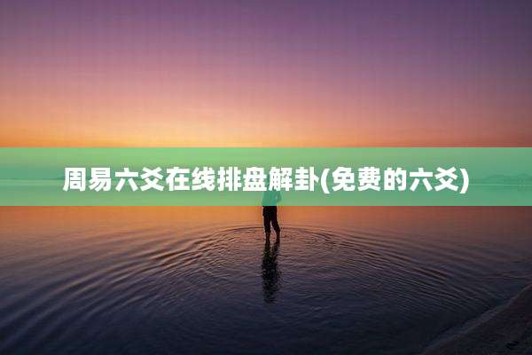 周易六爻在线排盘解卦(免费的六爻)