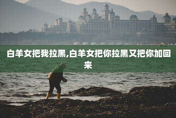 白羊女把我拉黑,白羊女把你拉黑又把你加回来