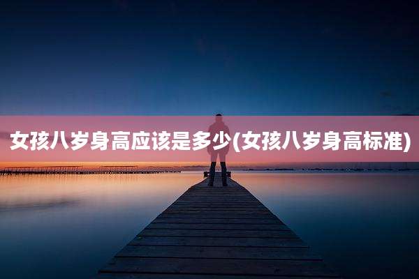 女孩八岁身高应该是多少(女孩八岁身高标准)