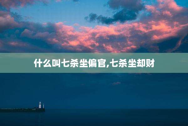 什么叫七杀坐偏官,七杀坐却财