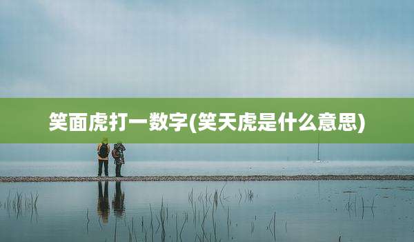 笑面虎打一数字(笑天虎是什么意思)