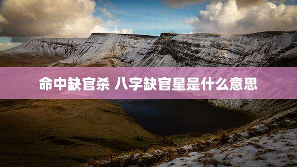 命中缺官杀 八字缺官星是什么意思