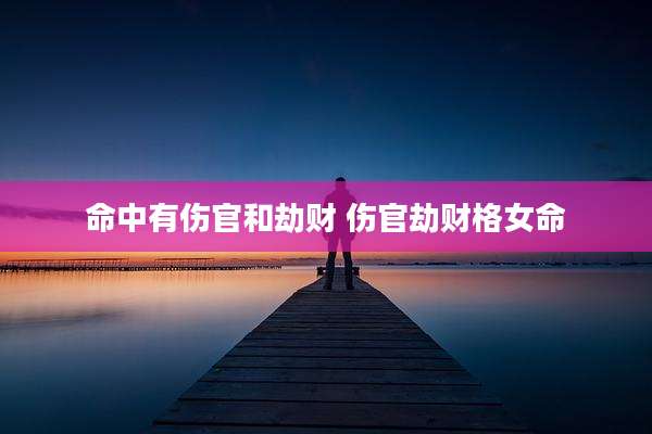 命中有伤官和劫财 伤官劫财格女命