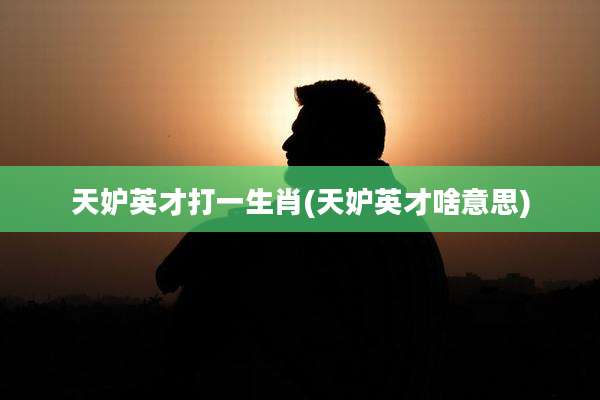天妒英才打一生肖(天妒英才啥意思)