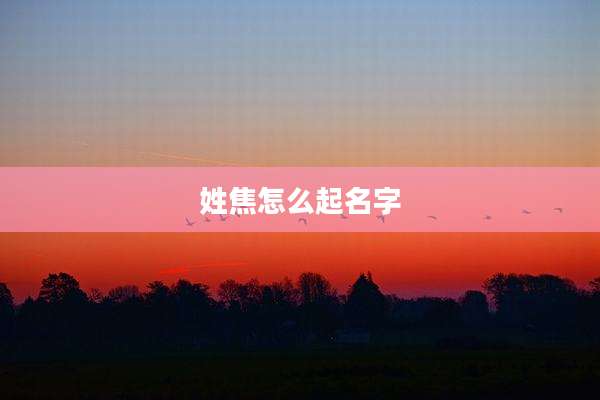姓焦怎么起名字