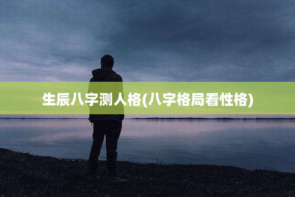 生辰八字测人格(八字格局看性格)