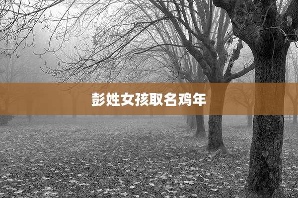 彭姓女孩取名鸡年