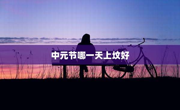 中元节哪一天上坟好