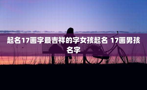 起名17画字最吉祥的字女孩起名 17画男孩名字