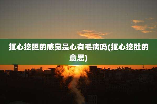 抠心挖胆的感觉是心有毛病吗(抠心挖肚的意思)
