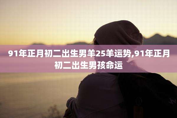 91年正月初二出生男羊25羊运势,91年正月初二出生男孩命运