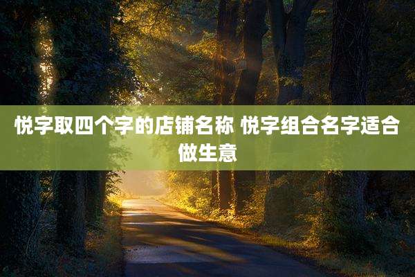 悦字取四个字的店铺名称 悦字组合名字适合做生意