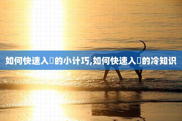 如何快速入腄的小计巧,如何快速入腄的冷知识