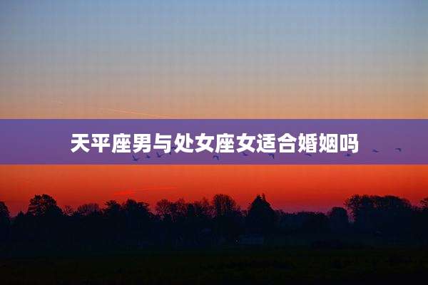 天平座男与处女座女适合婚姻吗
