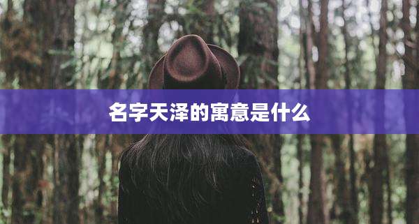 名字天泽的寓意是什么