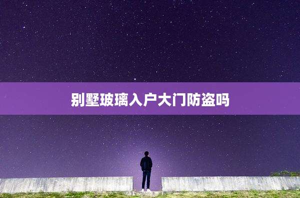 别墅玻璃入户大门防盗吗