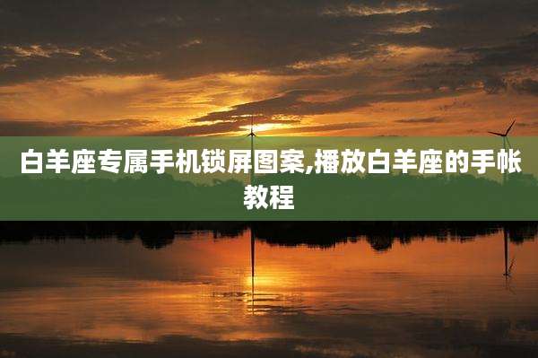 白羊座专属手机锁屏图案,播放白羊座的手帐教程