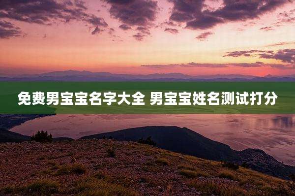 免费男宝宝名字大全 男宝宝姓名测试打分