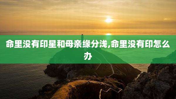 命里没有印星和母亲缘分浅,命里没有印怎么办