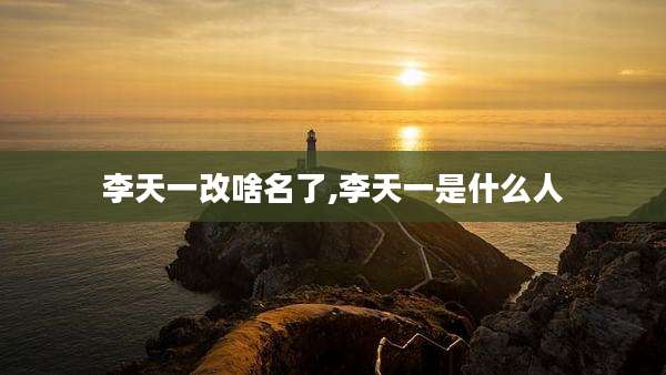 李天一改啥名了,李天一是什么人