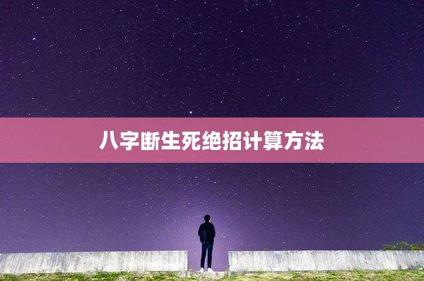八字断生死绝招计算方法