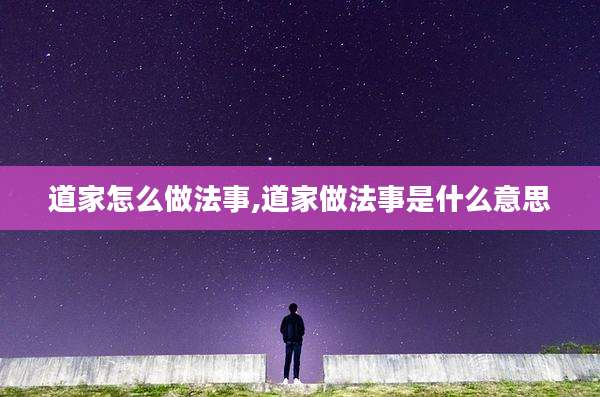 道家怎么做法事,道家做法事是什么意思