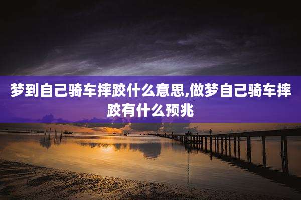 梦到自己骑车摔跤什么意思,做梦自己骑车摔跤有什么预兆