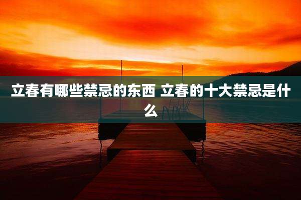 立春有哪些禁忌的东西 立春的十大禁忌是什么
