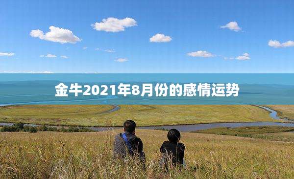 金牛2021年8月份的感情运势