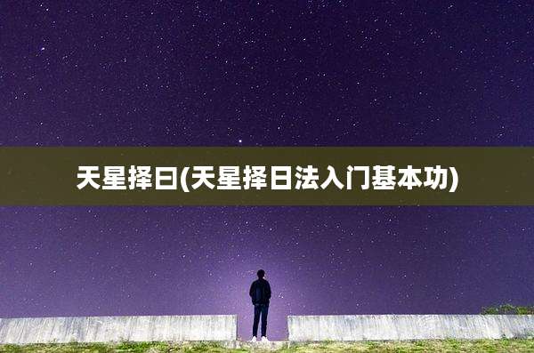 天星择曰(天星择日法入门基本功)