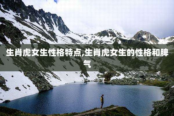 生肖虎女生性格特点,生肖虎女生的性格和脾气