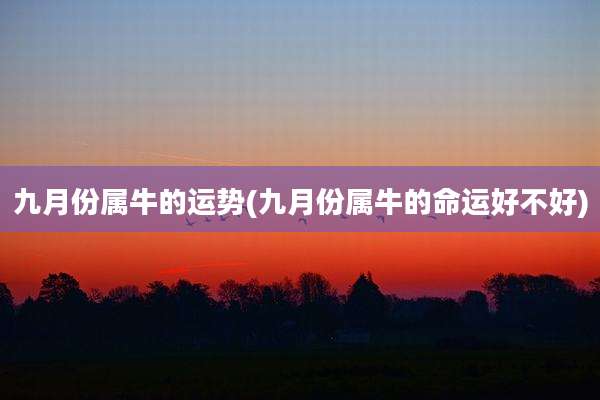 九月份属牛的运势(九月份属牛的命运好不好)