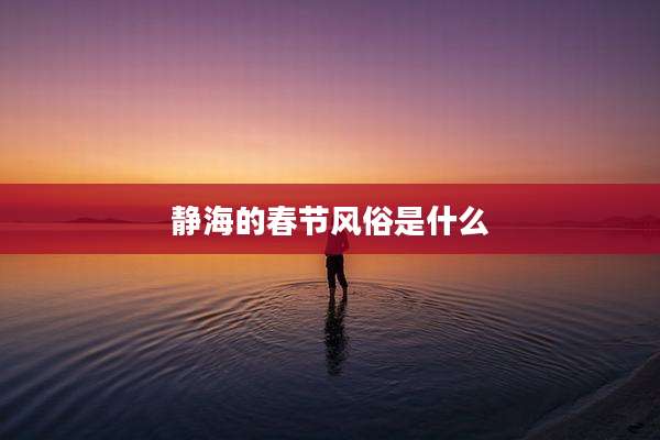 静海的春节风俗是什么