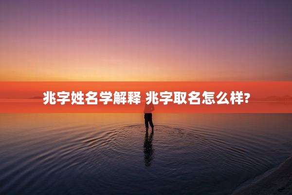 兆字姓名学解释 兆字取名怎么样?