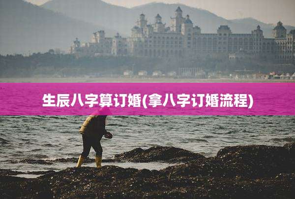 生辰八字算订婚(拿八字订婚流程)