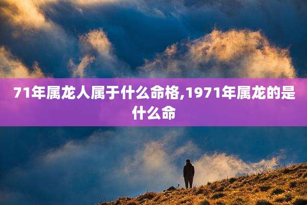 71年属龙人属于什么命格,1971年属龙的是什么命