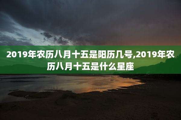 2019年农历八月十五是阳历几号,2019年农历八月十五是什么星座