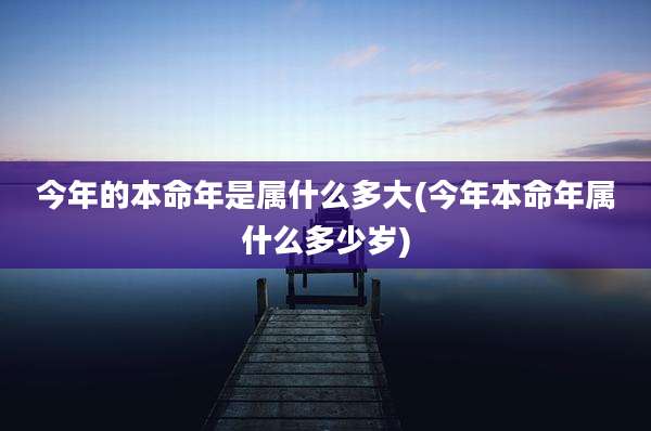今年的本命年是属什么多大(今年本命年属什么多少岁)