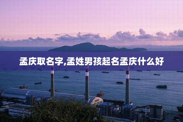 孟庆取名字,孟姓男孩起名孟庆什么好