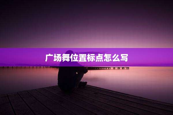 广场舞位置标点怎么写