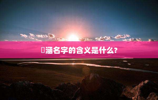 沚涵名字的含义是什么?