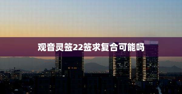 观音灵签22签求复合可能吗