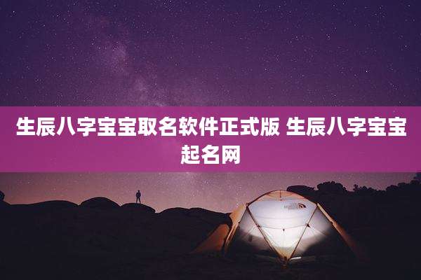 生辰八字宝宝取名软件正式版 生辰八字宝宝起名网
