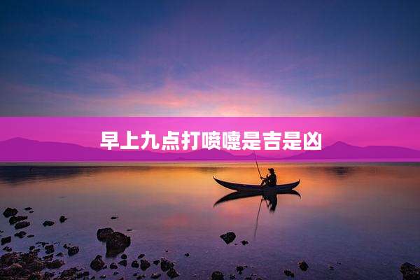 早上九点打喷嚏是吉是凶